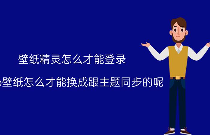 壁纸精灵怎么才能登录 vivo壁纸怎么才能换成跟主题同步的呢？